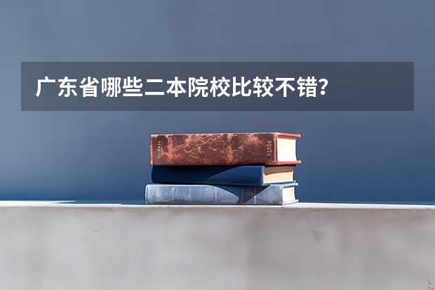 广东省哪些二本院校比较不错？