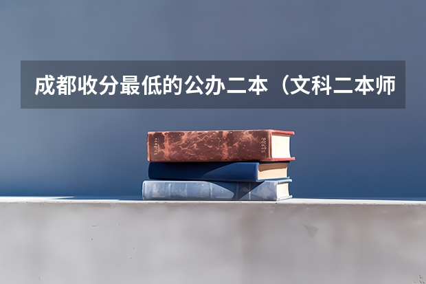 成都收分最低的公办二本（文科二本师范大学排名及分数线）
