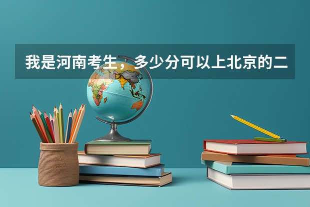 我是河南考生，多少分可以上北京的二本大学？
