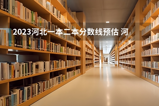 2023河北一本二本分数线预估 河北高考分数线公布