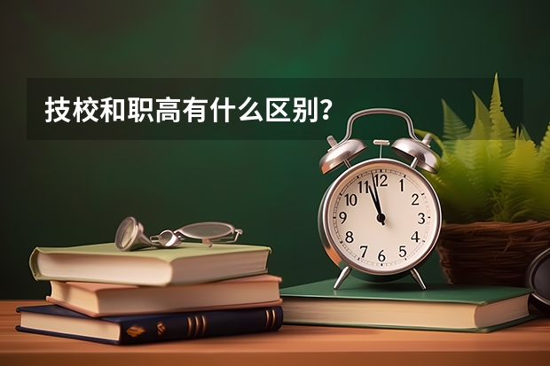 技校和职高有什么区别？