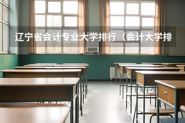 辽宁省会计专业大学排行（会计大学排名）