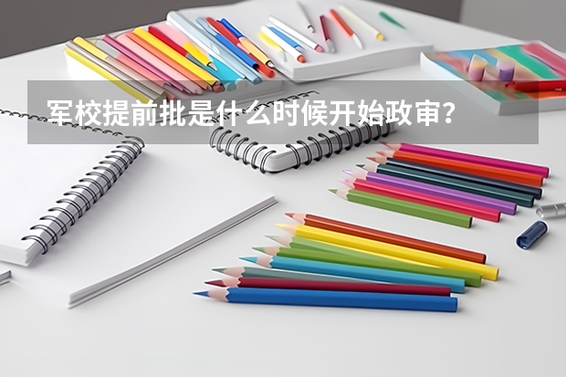军校提前批是什么时候开始政审？
