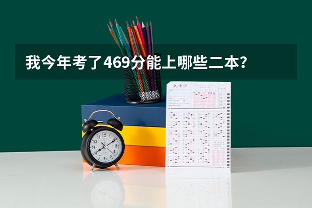 我今年考了469分能上哪些二本？