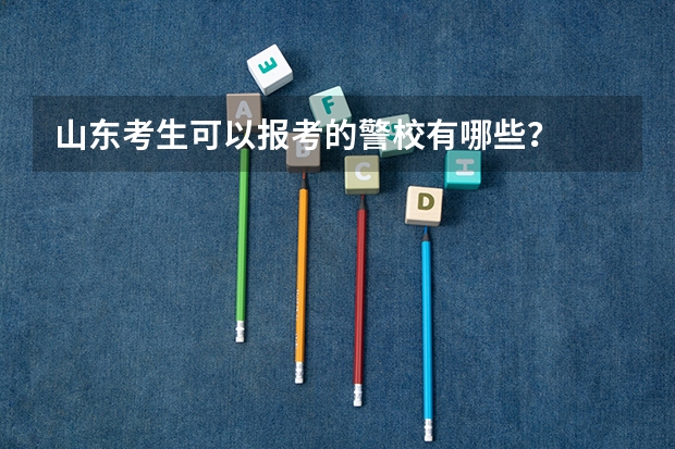 山东考生可以报考的警校有哪些？