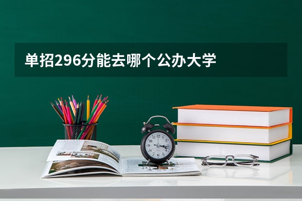 单招296分能去哪个公办大学