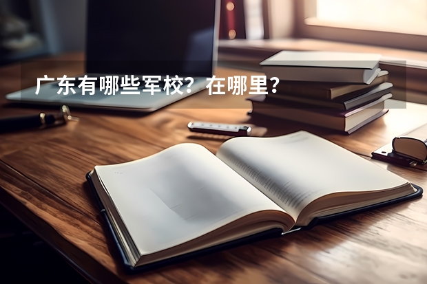 广东有哪些军校？在哪里？
