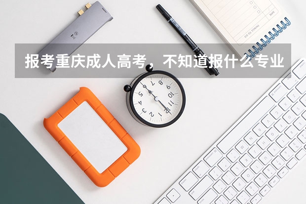 报考重庆成人高考，不知道报什么专业？