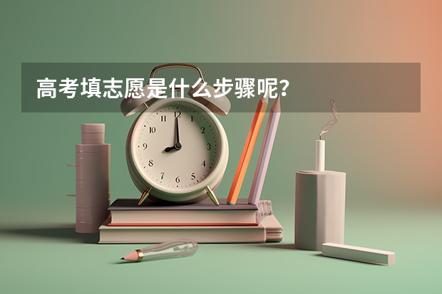 高考填志愿是什么步骤呢？