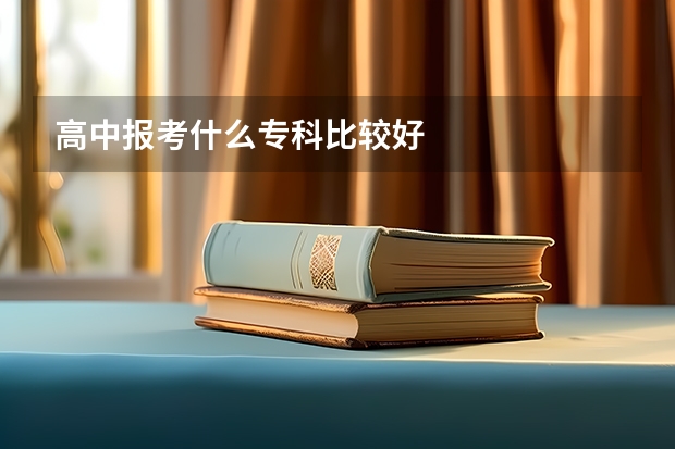 高中报考什么专科比较好