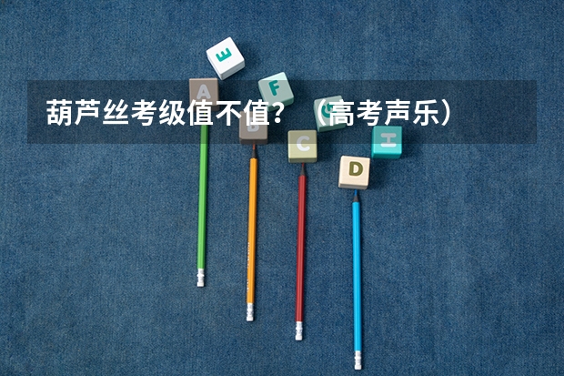 葫芦丝考级值不值？（高考声乐）