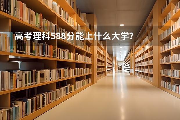 高考理科588分能上什么大学?