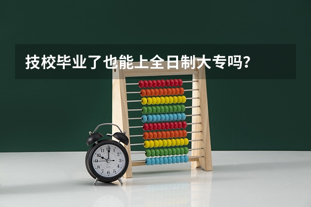 技校毕业了也能上全日制大专吗?