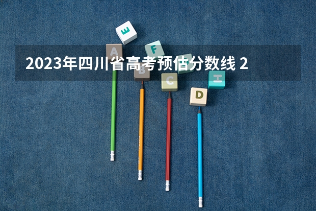 2023年四川省高考预估分数线 2023四川高考文科分数线