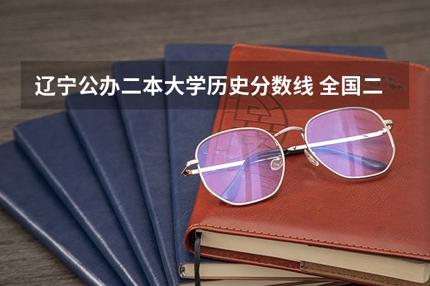 辽宁公办二本大学历史分数线 全国二本大学录取分数线二本最低分数线（多省含文理科）