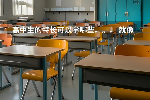 高中生的特长可以学哪些。。。 就像是美术一样300分以上就可以上大学的,高考的文化课分可以很低的那种