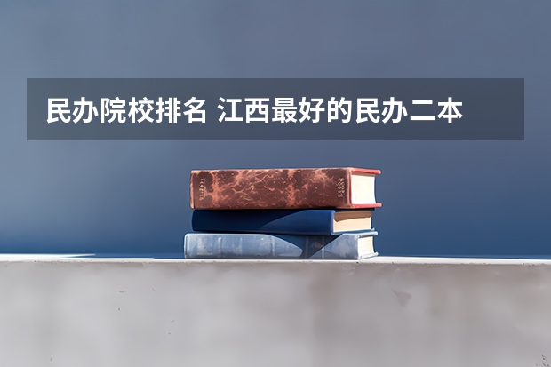 民办院校排名 江西最好的民办二本