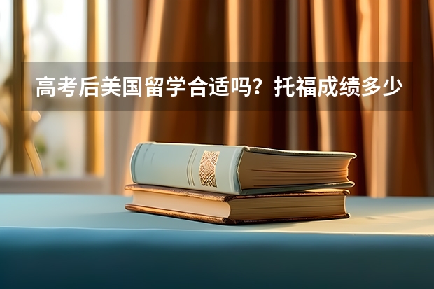 高考后美国留学合适吗?托福成绩多少达标?有哪几种途径申请呢?