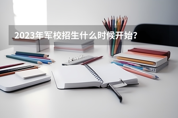 2023年军校招生什么时候开始?