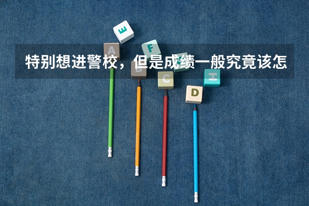 特别想进警校,但是成绩一般究竟该怎么办呢?