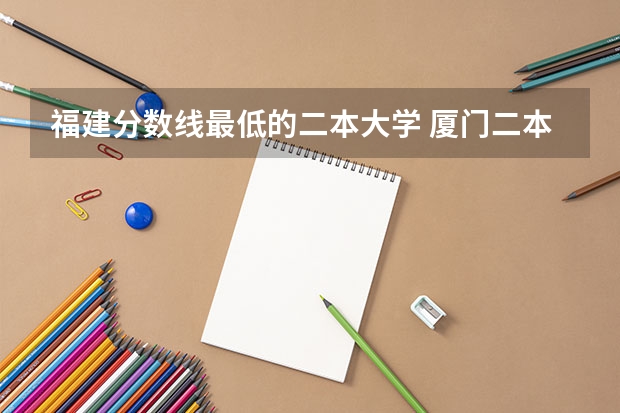 福建分数线最低的二本大学 厦门二本大学分数线