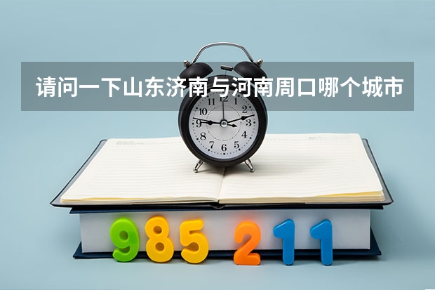 请问一下山东济南与河南周口哪个城市好
