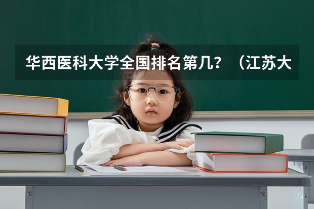 华西医科大学全国排名第几?(江苏大学的排名)