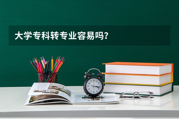 大学专科转专业容易吗？