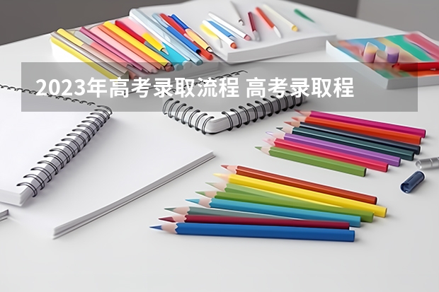 2023年高考录取流程 高考录取程序是怎样的?