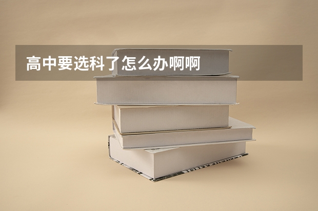 高中要选科了怎么办啊啊