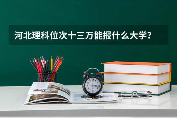河北理科位次十三万能报什么大学？