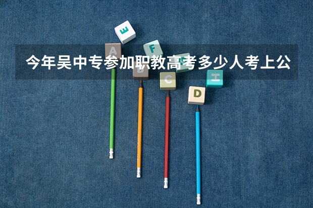 今年吴中专参加职教高考多少人考上公办大专