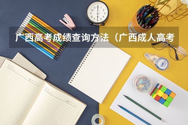 广西高考成绩查询方法（广西成人高考官网成绩怎样查询？）
