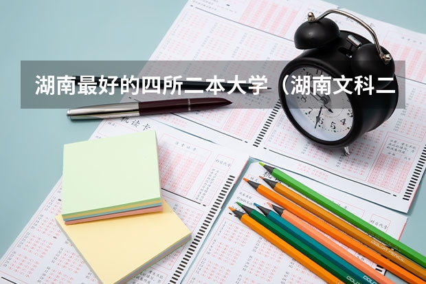 湖南最好的四所二本大学（湖南文科二本大学排名及分数线）