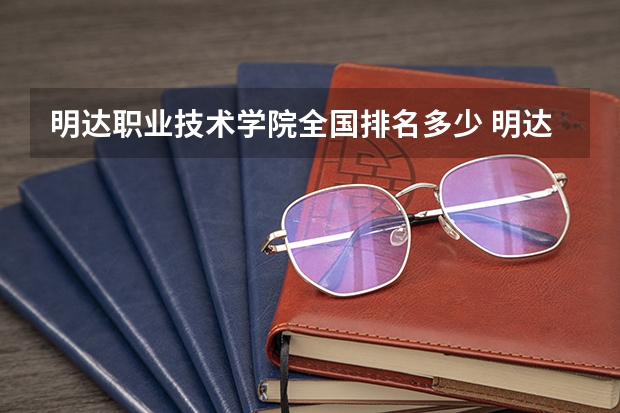 明达职业技术学院全国排名多少 明达职业技术学院简介