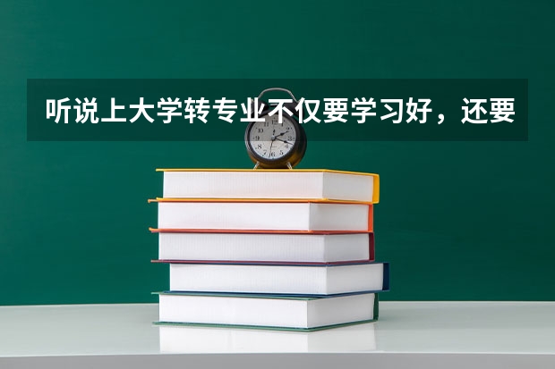 听说上大学转专业不仅要学习好，还要导员人好同意才行，是真的吗？真的不好转吗？求有经验的人