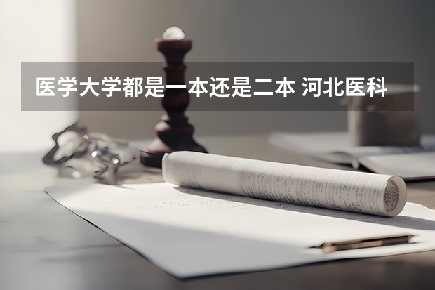 医学大学都是一本还是二本 河北医科大学是一本还是二本