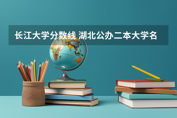 长江大学分数线 湖北公办二本大学名单及分数线