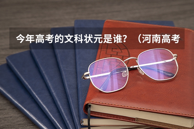 今年高考的文科状元是谁?(河南高考文科状元是谁?)