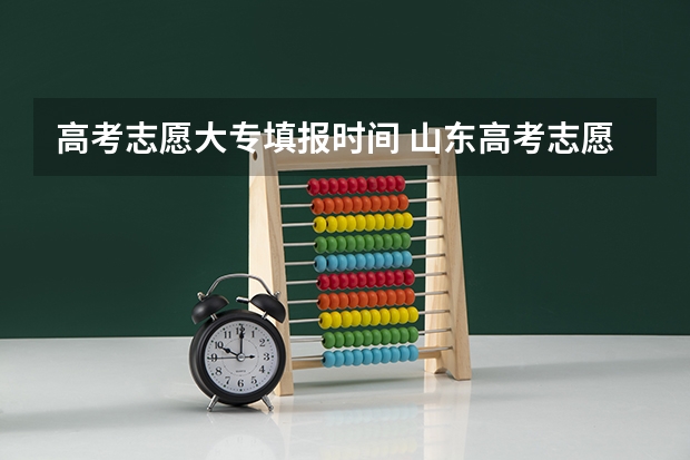高考志愿大专填报时间 山东高考志愿专科填报时间