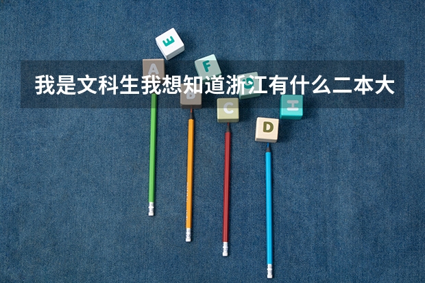 我是文科生我想知道浙江有什么二本大学???有什么专业?什么专业好???