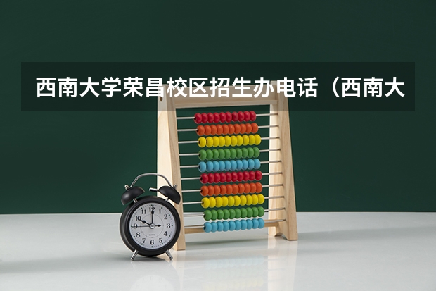西南大学荣昌校区招生办电话(西南大学艺术类本科专业招生简章)