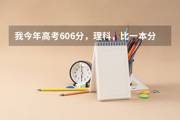 我今年高考606分，理科，比一本分数线高20分，请问报哪些学校好？