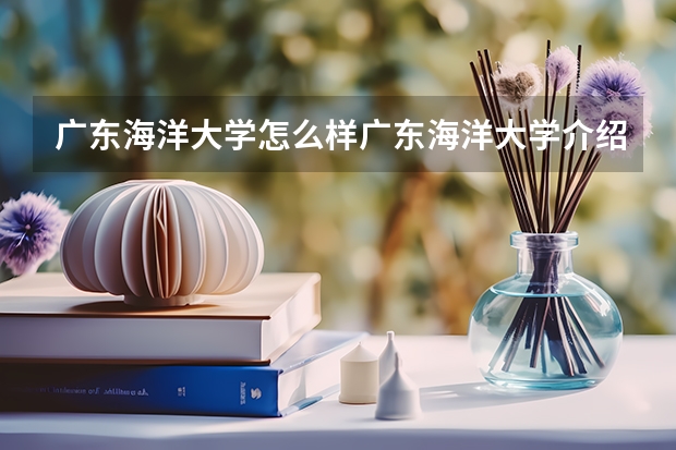 广东海洋大学怎么样广东海洋大学介绍