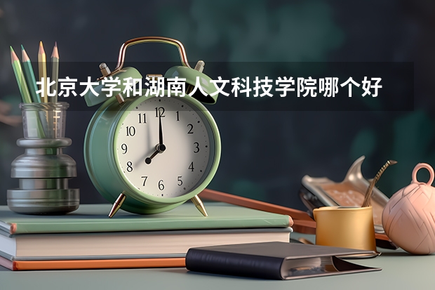 北京大学和湖南人文科技学院哪个好 分数线对比