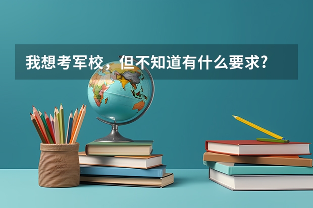 我想考军校,但不知道有什么要求?