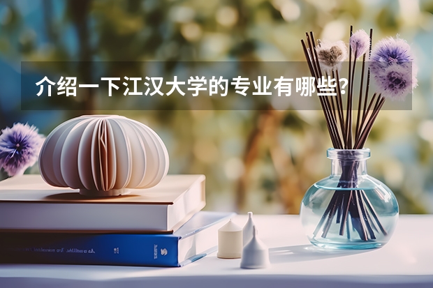 介绍一下江汉大学的专业有哪些?