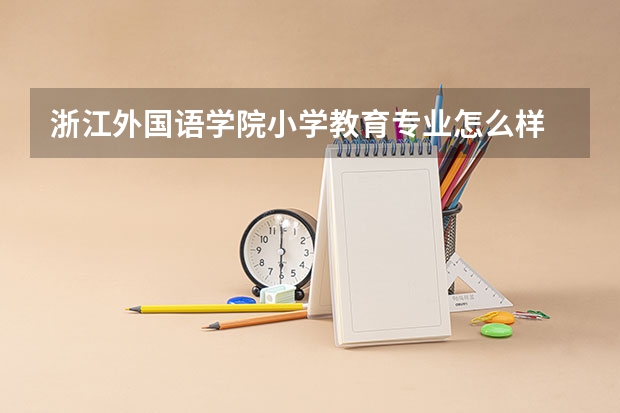 浙江外国语学院小学教育专业怎么样