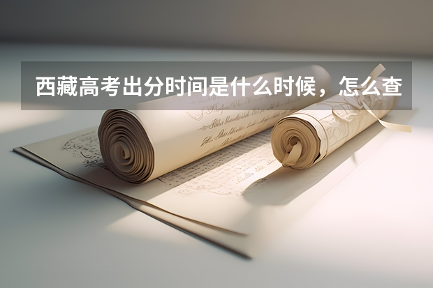 西藏高考出分时间是什么时候，怎么查分数？