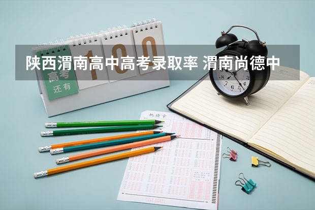 陕西渭南高中高考录取率 渭南尚德中学高考升学率